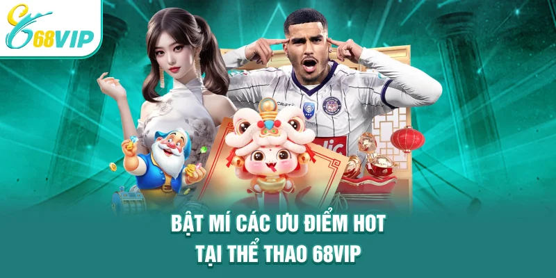 Bật mí các ưu điểm hot tại thể thao 68VIP