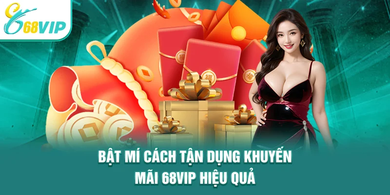 Bật mí cách tận dụng khuyến mãi 68VIP hiệu quả
