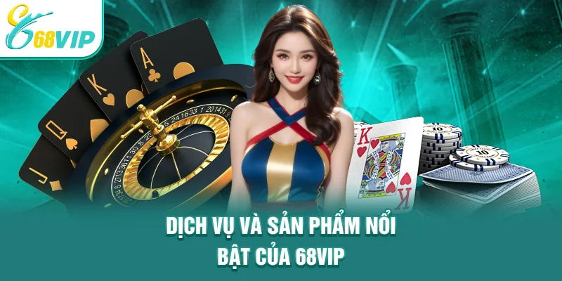 Dịch vụ và sản phẩm nổi bật của 68VIP