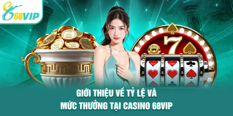 Giới thiệu về tỷ lệ và mức thưởng tại Casino 68VIP