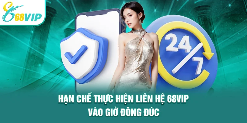 Hạn chế thực hiện liên hệ 68VIP vào giờ đông đúc