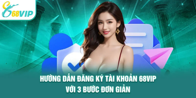 Hướng dẫn đăng ký tài khoản 68VIP với 3 bước đơn giản