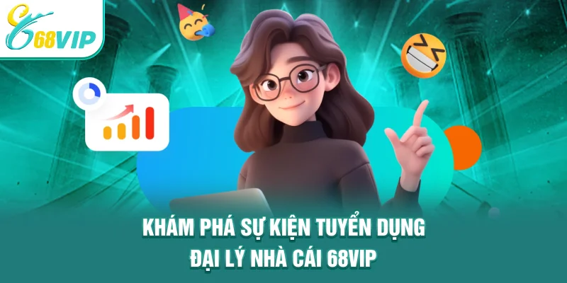 Khám phá sự kiện tuyển dụng đại lý nhà cái 68VIP