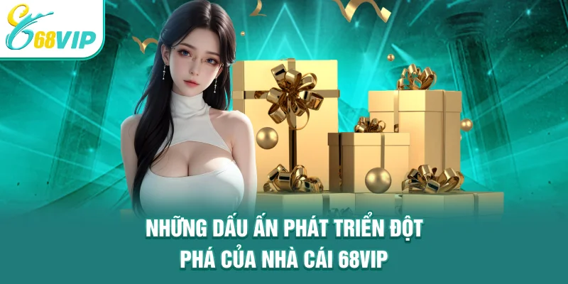 Những dấu ấn phát triển đột phá của nhà cái 68VIP