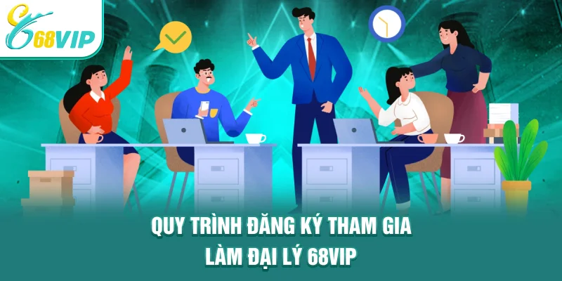 Quy trình đăng ký tham gia làm đại lý 68VIP