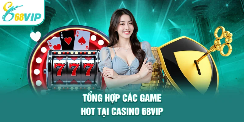 Tổng hợp các game hot tại Casino 68VIP