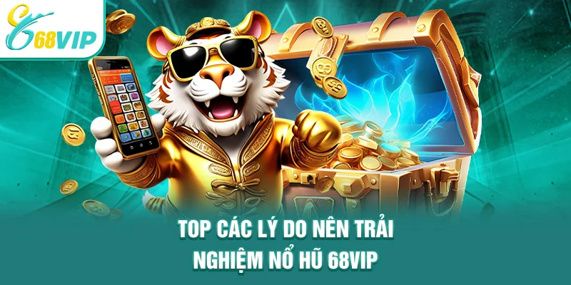Top các lý do nên trải nghiệm nổ hũ 68VIP