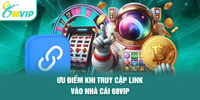 Ưu điểm khi truy cập link vào nhà cái 68VIP